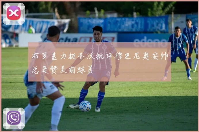 布罗基力挺齐沃批评穆里尼奥安帅总是赞美前球员
