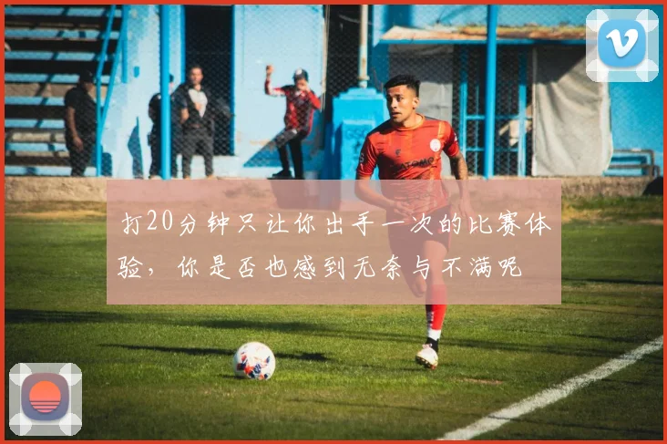 打20分钟只让你出手一次的比赛体验，你是否也感到无奈与不满呢