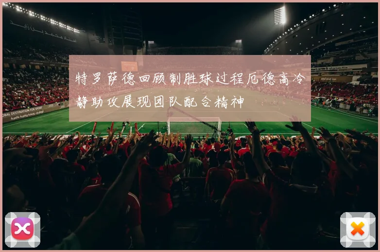 特罗萨德回顾制胜球过程厄德高冷静助攻展现团队配合精神