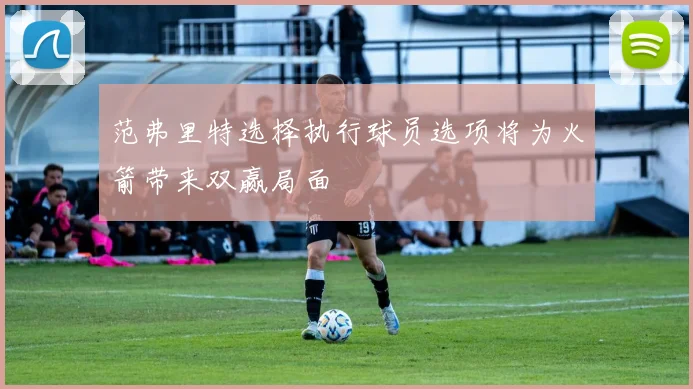 范弗里特选择执行球员选项将为火箭带来双赢局面