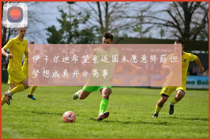 伊卡尔迪希望重返国米愿意降薪但梦想成真并非易事